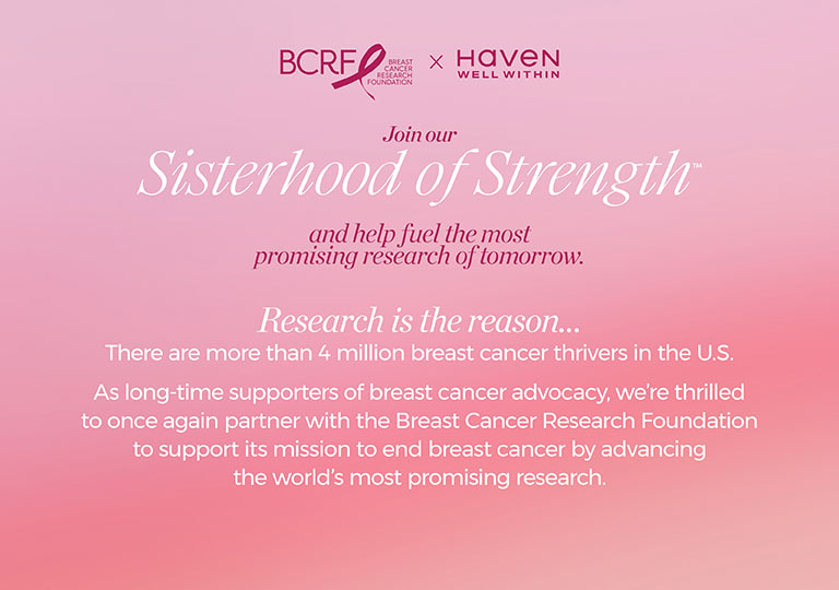 Join our sisterhood of strength. and help fuel the most promising research of tomorrow.