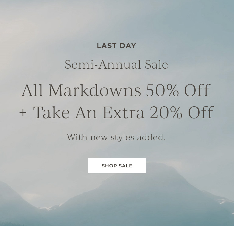 Last day. Semi-annual sale. All markdowns 50% off+ take an extra 20% off with new styles added. Shop Sale