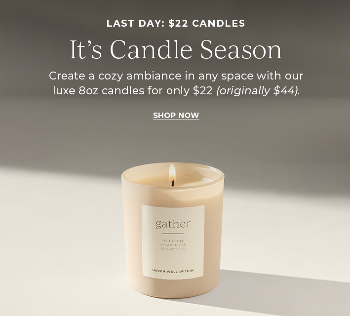 Last day: $22 candles. It's candle season. Create a cozy ambiance in any space with our luxe 8oz candles for only $22 (originally $44)'