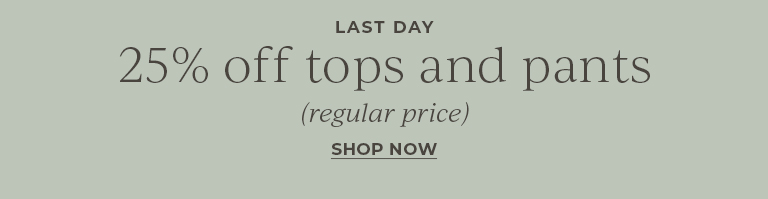 Last Day. 25% off regular price tops and pants (regular-price).