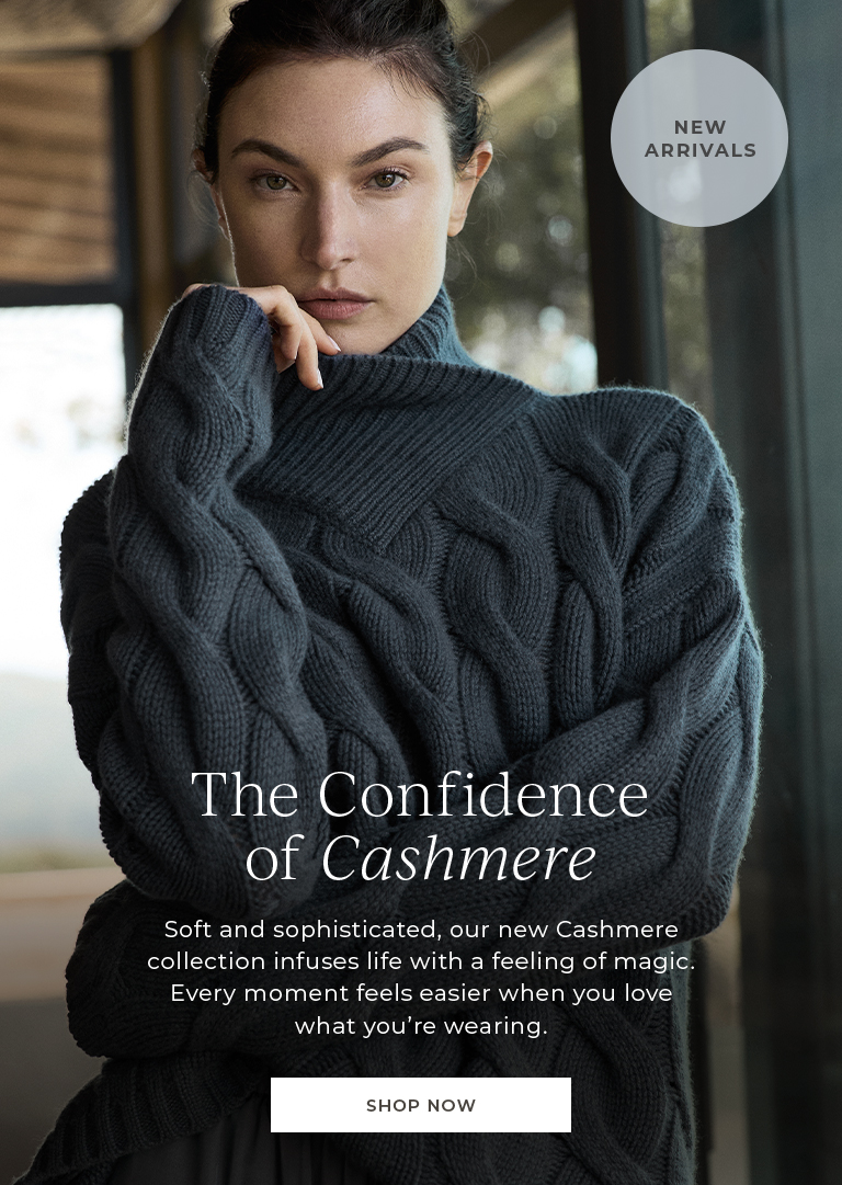 The confidence of cashmere. Soft and sophisticated, our new Cashmere collection infuses life with a feeling of magic. Every moment feels easier when you love what you're wearing