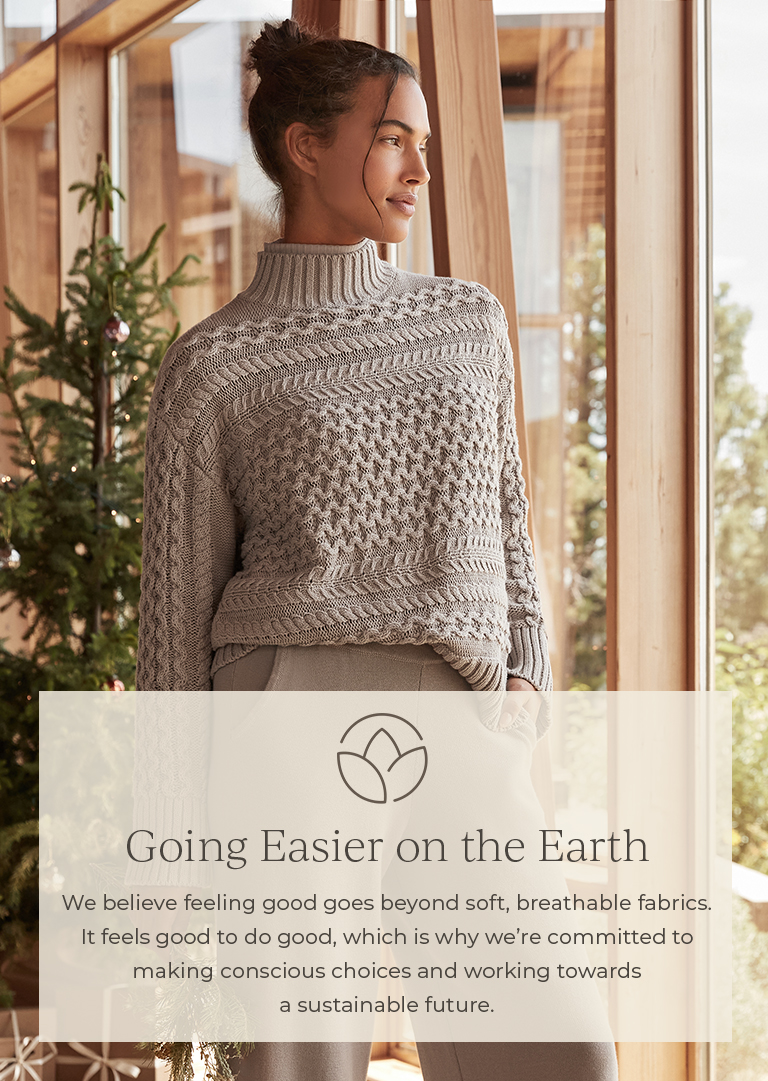 Going easier on the Earth. We believe feeling good goes beyond soft, breathable fabrics. It feels good to do good, which is why we're committed to making conscious choices and working towards a sustainable future.