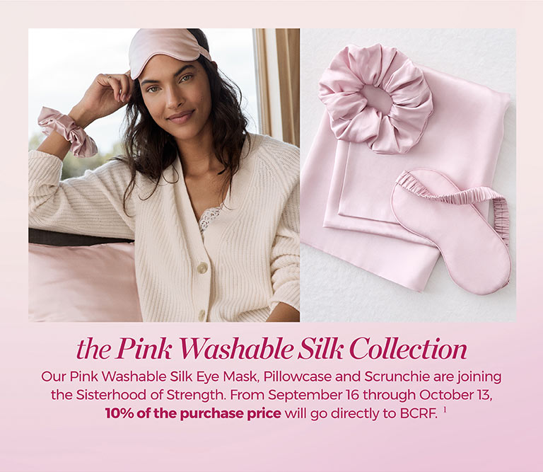 the Pink Washable Silk Collection. Our Pink Washable Silk Eye Mask, Pillowcase and Scrunchie are joining the Sisterhood of Strength. From September 16 through October 13, 10% of the purchase price will go directly to BCRF