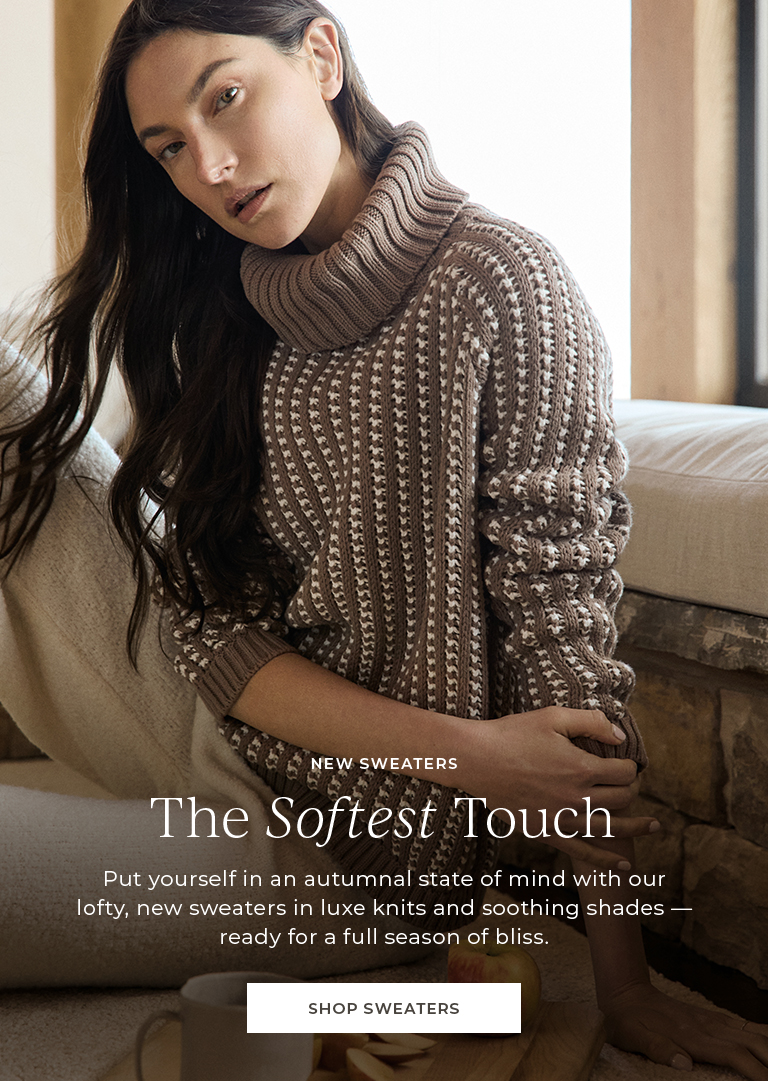 New seaters. The softest touch. Put yourself in an autumnal state of mind with our lofty, new sweaters in luxe knits and soothing shades - ready for a full season of bliss.