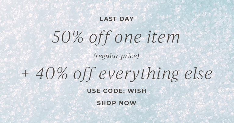 Last Day. 50% off one regular price item. 40% off everything else. Use code: WISH