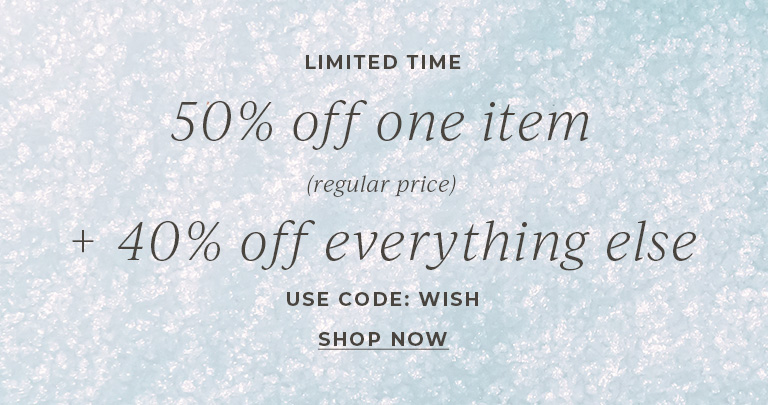 Limited time. 50% off one regular price item. 40% off everything else. Use code: WISH